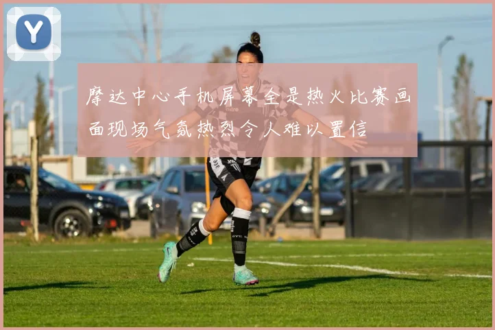 摩达中心手机屏幕全是热火比赛画面现场气氛热烈令人难以置信