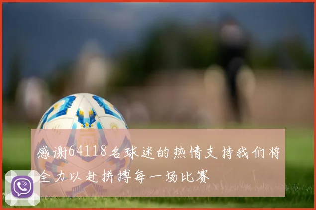 感谢64118名球迷的热情支持我们将全力以赴拼搏每一场比赛