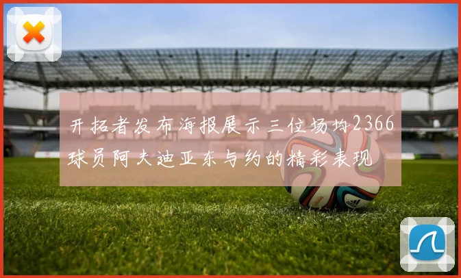 开拓者发布海报展示三位场均2366球员阿夫迪亚东与约的精彩表现