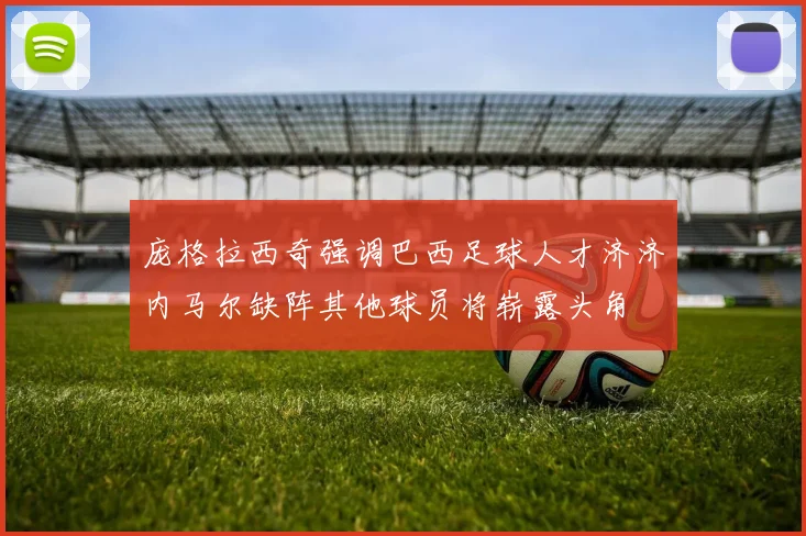 庞格拉西奇强调巴西足球人才济济内马尔缺阵其他球员将崭露头角