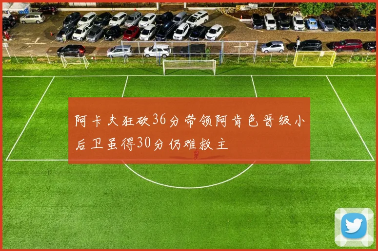 阿卡夫狂砍36分带领阿肯色晋级小后卫虽得30分仍难救主