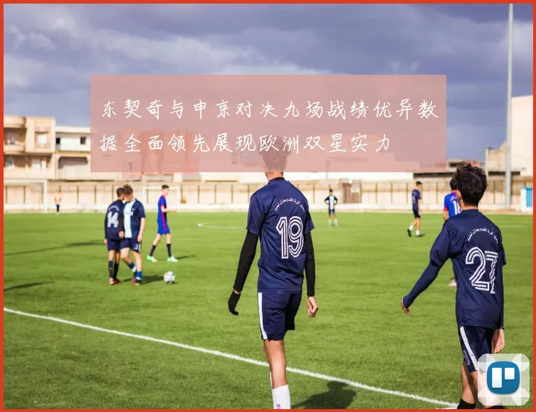 东契奇与申京对决九场战绩优异数据全面领先展现欧洲双星实力