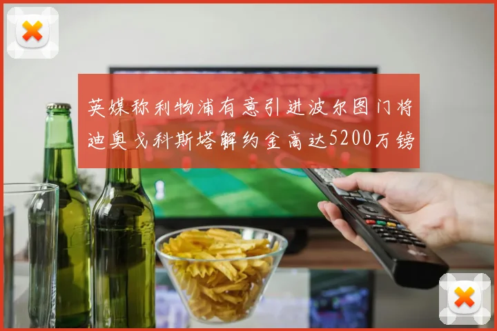 英媒称利物浦有意引进波尔图门将迪奥戈科斯塔解约金高达5200万镑