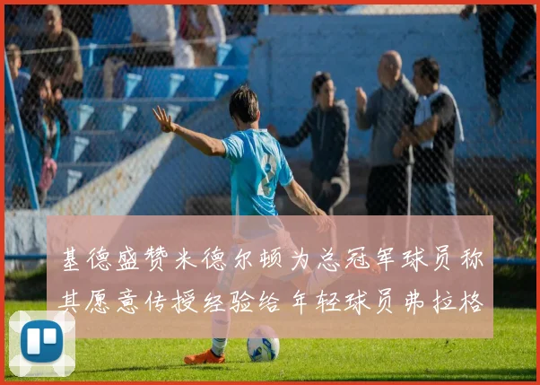 基德盛赞米德尔顿为总冠军球员称其愿意传授经验给年轻球员弗拉格
