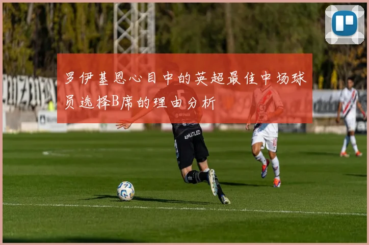 罗伊基恩心目中的英超最佳中场球员选择B席的理由分析
