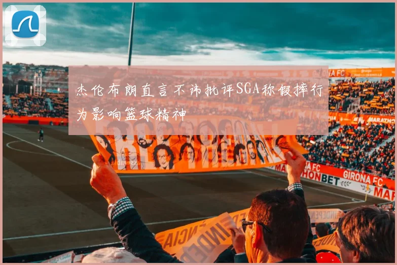 杰伦布朗直言不讳批评SGA称假摔行为影响篮球精神