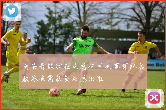 南安普顿欲在足总杯半决赛穿纪念款球衣需获英足总批准