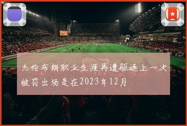 杰伦布朗职业生涯再遭驱逐上一次被罚出场是在2023年12月