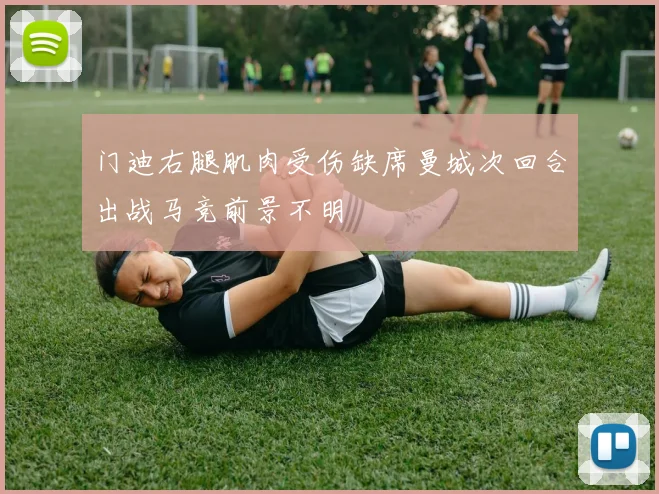 门迪右腿肌肉受伤缺席曼城次回合出战马竞前景不明