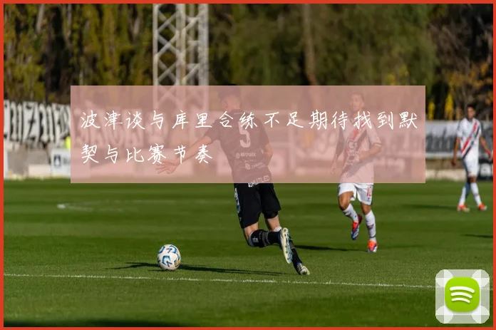 波津谈与库里合练不足期待找到默契与比赛节奏