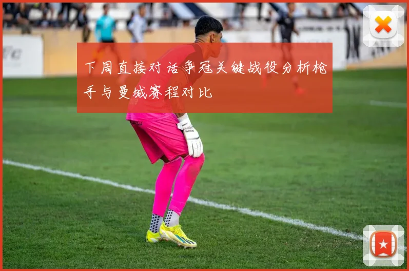 下周直接对话争冠关键战役分析枪手与曼城赛程对比