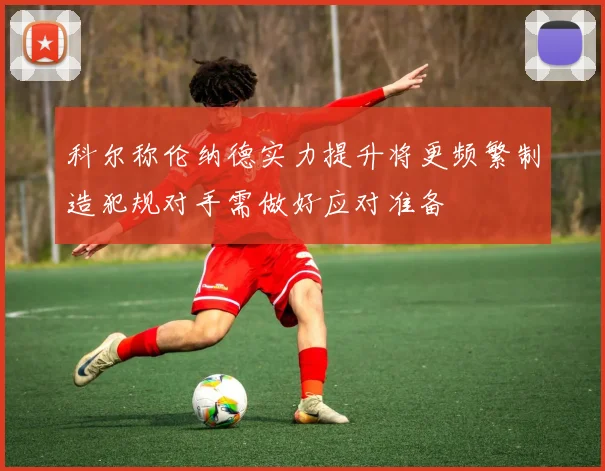 科尔称伦纳德实力提升将更频繁制造犯规对手需做好应对准备