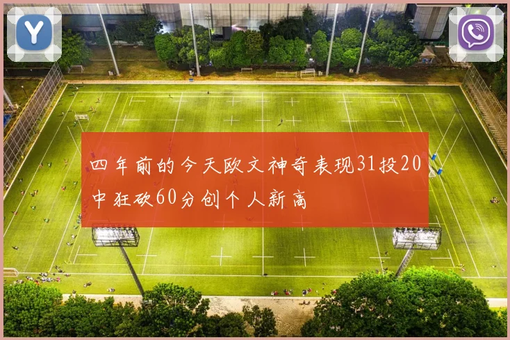 四年前的今天欧文神奇表现31投20中狂砍60分创个人新高