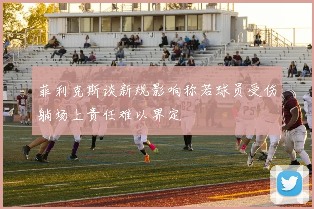 菲利克斯谈新规影响称若球员受伤躺场上责任难以界定