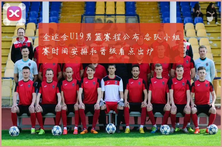 全运会U19男篮赛程公布 各队小组赛时间安排和晋级看点出炉