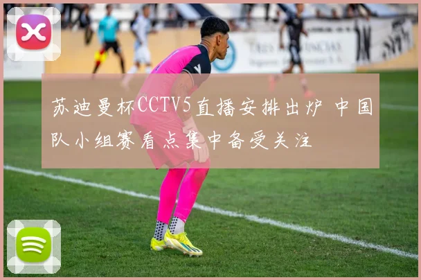 苏迪曼杯CCTV5直播安排出炉 中国队小组赛看点集中备受关注