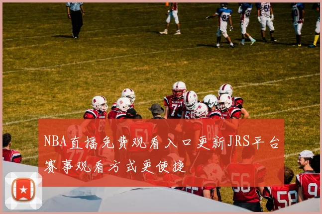 NBA直播免费观看入口更新JRS平台赛事观看方式更便捷
