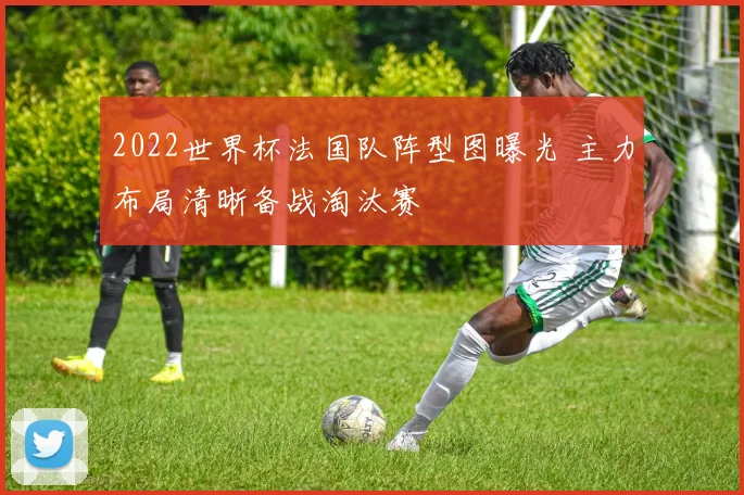 2022世界杯法国队阵型图曝光 主力布局清晰备战淘汰赛