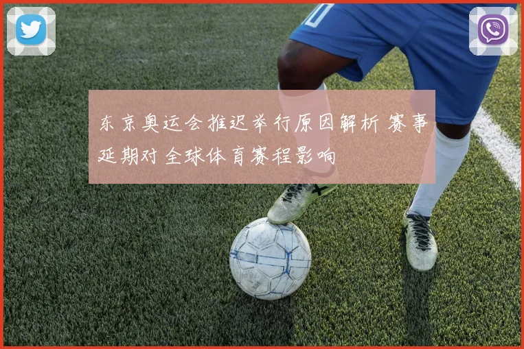 东京奥运会推迟举行原因解析 赛事延期对全球体育赛程影响