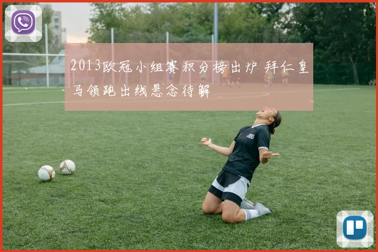2013欧冠小组赛积分榜出炉 拜仁皇马领跑出线悬念待解