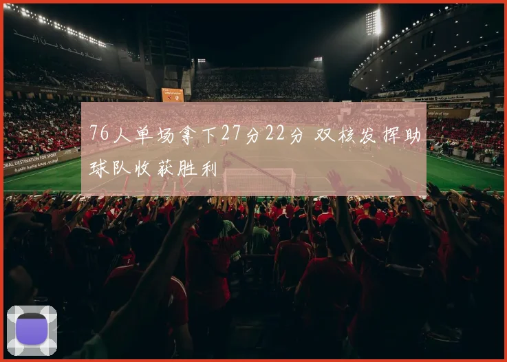 76人单场拿下27分22分 双核发挥助球队收获胜利
