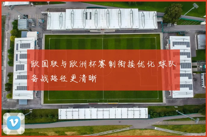 欧国联与欧洲杯赛制衔接优化 球队备战路径更清晰