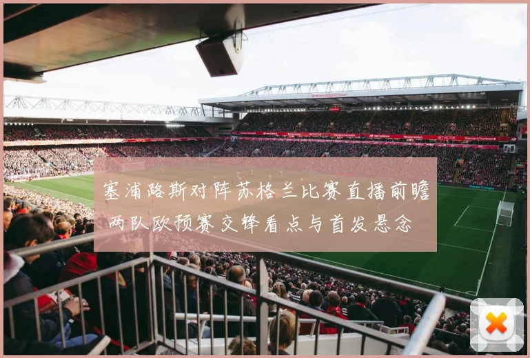 塞浦路斯对阵苏格兰比赛直播前瞻 两队欧预赛交锋看点与首发悬念